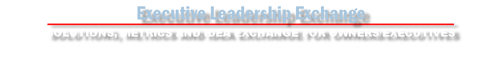 Executive Leadership Exchange
SOLUTIONS, METRICS AND IDEA EXCHANGE FOR OWNERS/EXECUTIVES
